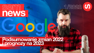 Google – podsumowanie zmian 2022 i prognozy na 2023. SEM News 1/2023