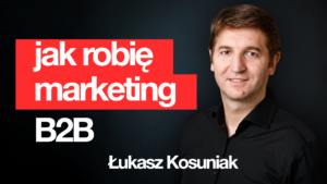Jak robię marketing B2B – wywiad z Łukaszem Kosuniakem
